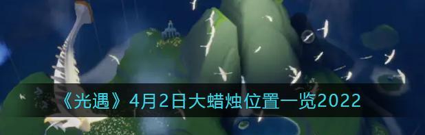光遇329大蜡烛季节蜡烛位置一览（探索光遇大蜡烛季节）  第3张