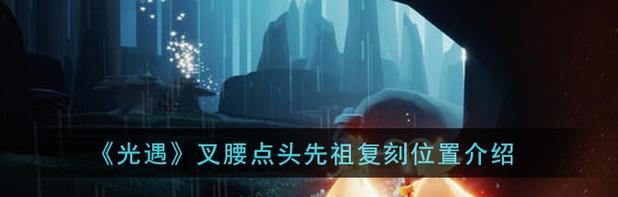《光遇99复刻先祖攻略》（99先祖攻略大全）  第2张
